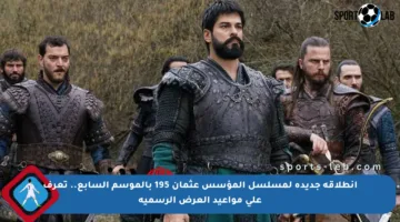 انطلاقة جديدة لمسلسل المؤسس عثمان 195 بالموسم السابع.. تعرف على مواعيد العرض الرسمية